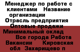 Менеджер по работе с клиентами › Название организации ­ Ulmart › Отрасль предприятия ­ Оптовые продажи › Минимальный оклад ­ 40 000 - Все города Работа » Вакансии   . Кировская обл.,Захарищево п.